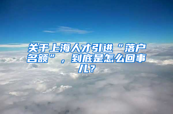 關(guān)于上海人才引進“落戶名額”，到底是怎么回事兒？