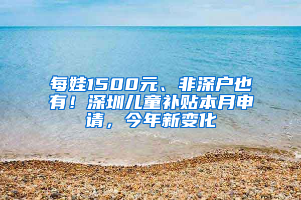 每娃1500元、非深戶也有！深圳兒童補(bǔ)貼本月申請(qǐng)，今年新變化