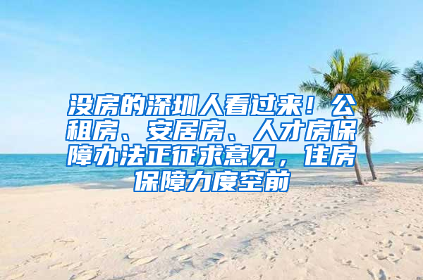 沒房的深圳人看過來！公租房、安居房、人才房保障辦法正征求意見，住房保障力度空前