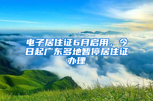 電子居住證6月啟用，今日起廣東多地暫停居住證辦理