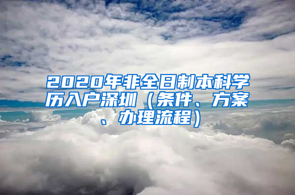 2020年非全日制本科學(xué)歷入戶(hù)深圳（條件、方案、辦理流程）