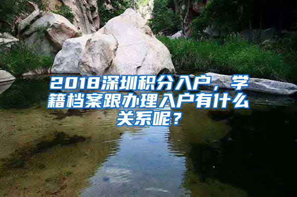 2018深圳積分入戶，學(xué)籍檔案跟辦理入戶有什么關(guān)系呢？