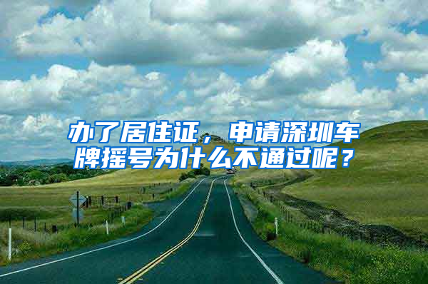 辦了居住證，申請深圳車牌搖號為什么不通過呢？