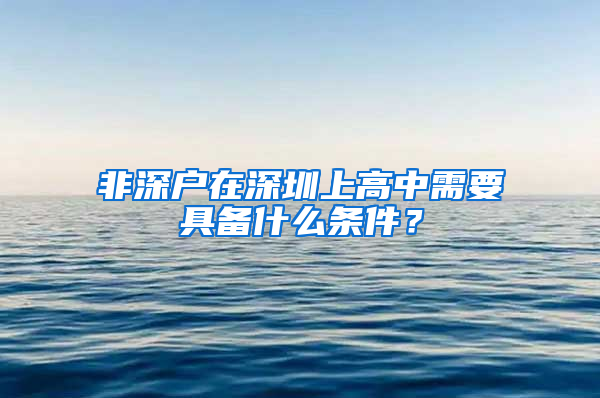 非深戶在深圳上高中需要具備什么條件？