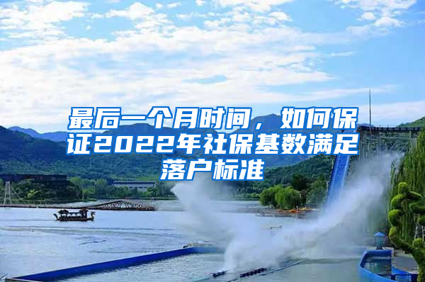 最后一個月時間，如何保證2022年社保基數(shù)滿足落戶標準