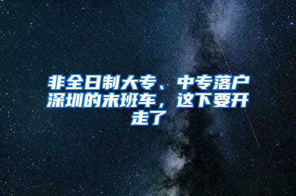 非全日制大專、中專落戶深圳的末班車，這下要開走了