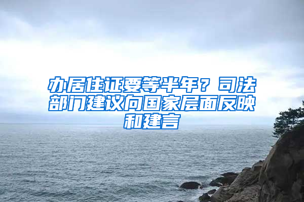 辦居住證要等半年？司法部門建議向國家層面反映和建言