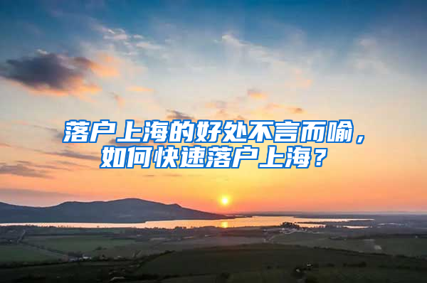 落戶上海的好處不言而喻，如何快速落戶上海？