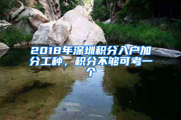 2018年深圳積分入戶加分工種，積分不夠可考一個