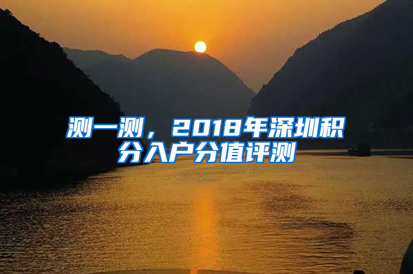 測一測，2018年深圳積分入戶分值評測