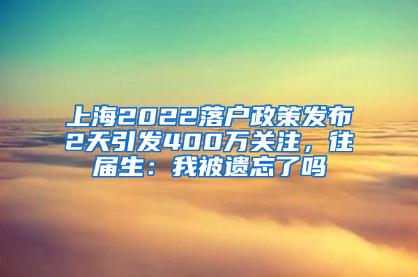 上海2022落戶政策發(fā)布2天引發(fā)400萬關注，往屆生：我被遺忘了嗎