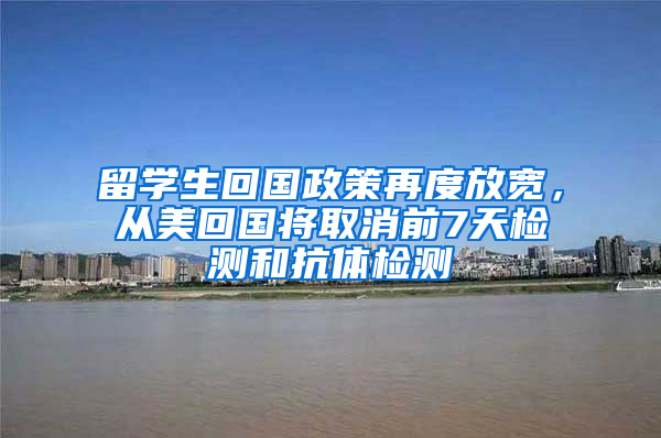 留學(xué)生回國政策再度放寬，從美回國將取消前7天檢測和抗體檢測