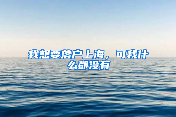 我想要落戶上海，可我什么都沒有