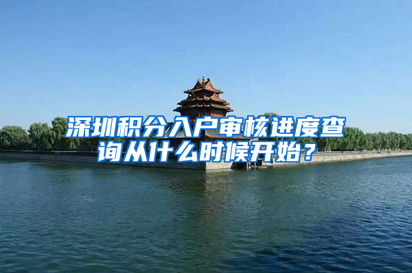 深圳積分入戶審核進度查詢從什么時候開始？