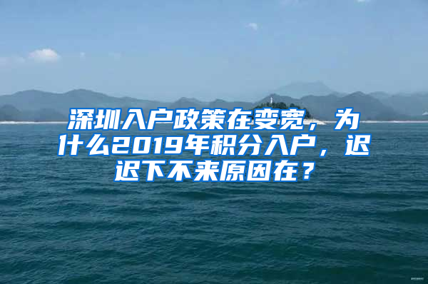 深圳入戶政策在變寬，為什么2019年積分入戶，遲遲下不來原因在？