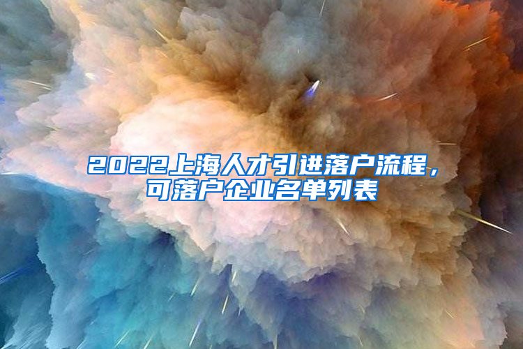 2022上海人才引進(jìn)落戶流程，可落戶企業(yè)名單列表