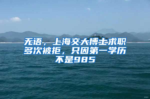 無語，上海交大博士求職多次被拒，只因第一學(xué)歷不是985