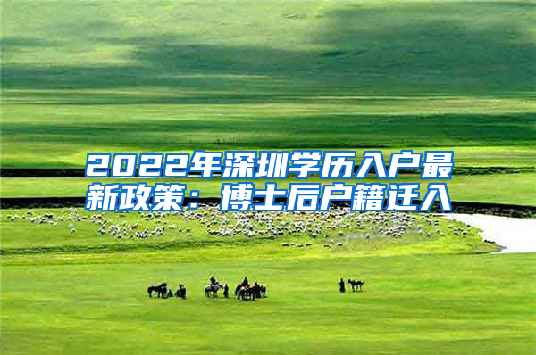 2022年深圳學(xué)歷入戶最新政策：博士后戶籍遷入