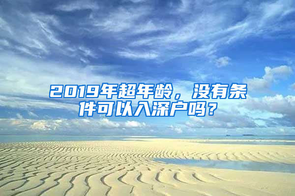 2019年超年齡，沒有條件可以入深戶嗎？