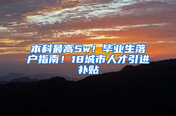 本科最高5w！畢業(yè)生落戶(hù)指南！18城市人才引進(jìn)補(bǔ)貼