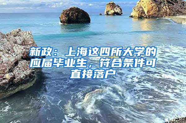 新政：上海這四所大學(xué)的應(yīng)屆畢業(yè)生，符合條件可直接落戶