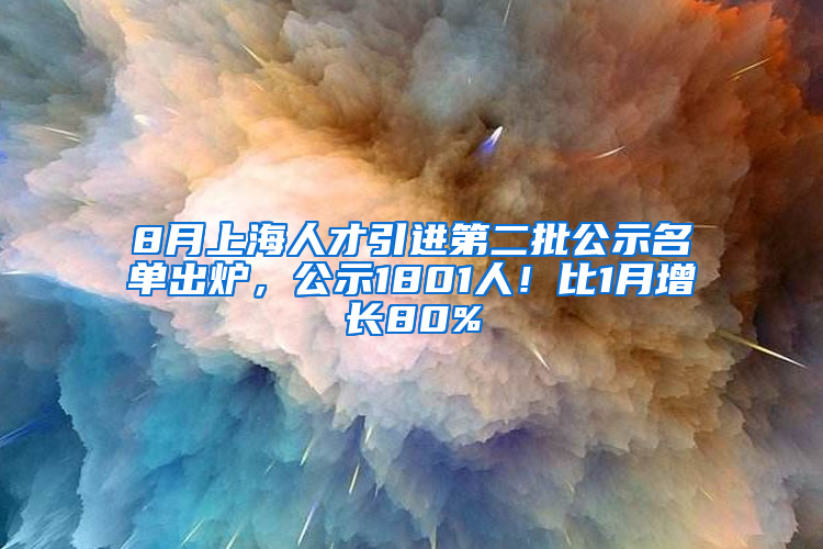 8月上海人才引進(jìn)第二批公示名單出爐，公示1801人！比1月增長80%