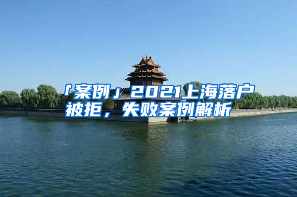 「案例」2021上海落戶被拒，失敗案例解析