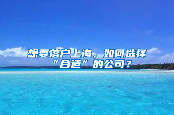 想要落戶上海，如何選擇“合適”的公司？