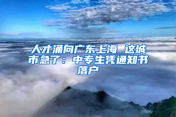 人才涌向廣東上海 這城市急了：中專生憑通知書落戶