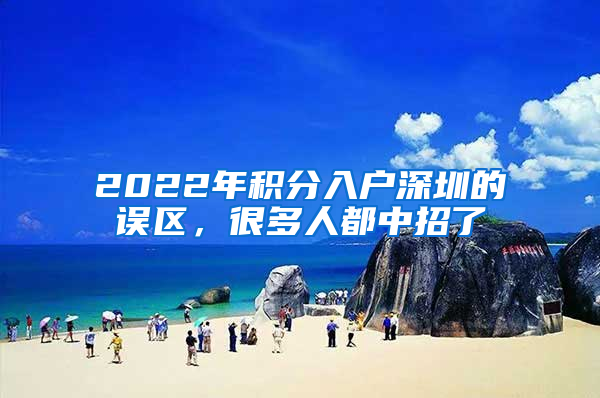 2022年積分入戶深圳的誤區(qū)，很多人都中招了