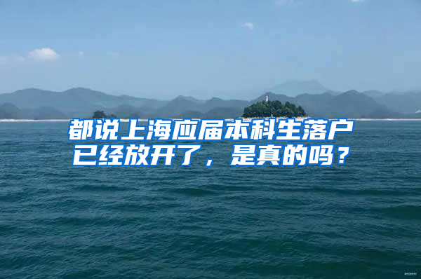 都說上海應(yīng)屆本科生落戶已經(jīng)放開了，是真的嗎？