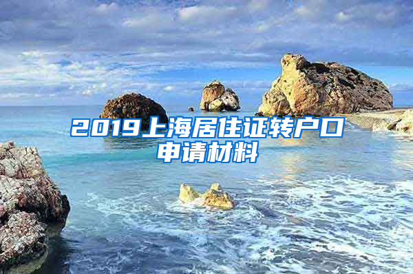 2019上海居住證轉戶口申請材料