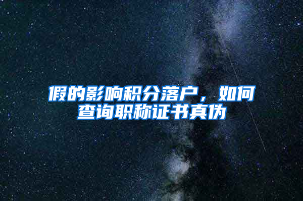 假的影響積分落戶，如何查詢職稱證書真?zhèn)?/></p>
			 <p style=