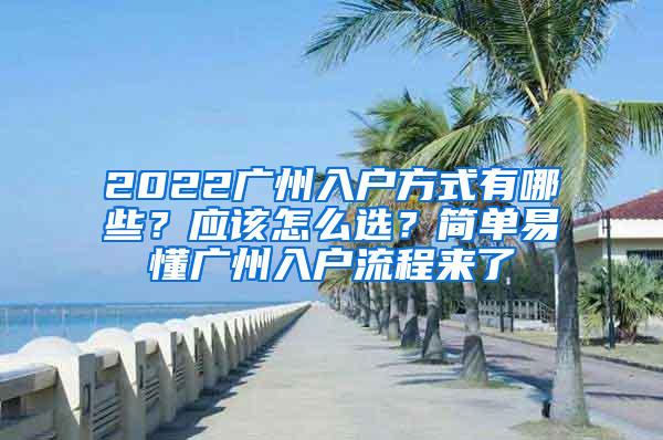 2022廣州入戶(hù)方式有哪些？應(yīng)該怎么選？簡(jiǎn)單易懂廣州入戶(hù)流程來(lái)了