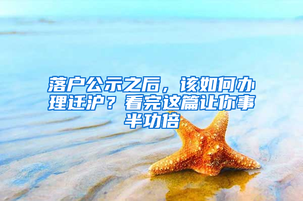 落戶公示之后，該如何辦理遷滬？看完這篇讓你事半功倍