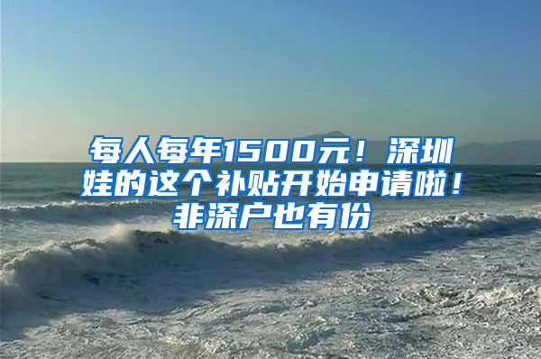 每人每年1500元！深圳娃的這個補貼開始申請啦！非深戶也有份