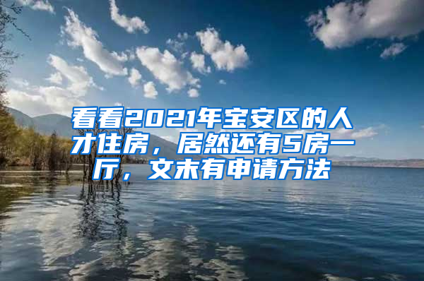 看看2021年寶安區(qū)的人才住房，居然還有5房一廳，文末有申請(qǐng)方法