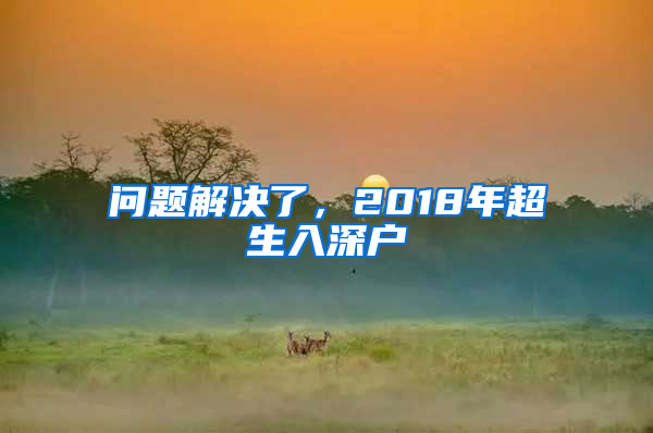 問題解決了，2018年超生入深戶