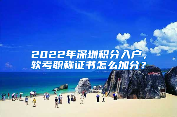 2022年深圳積分入戶，軟考職稱證書怎么加分？