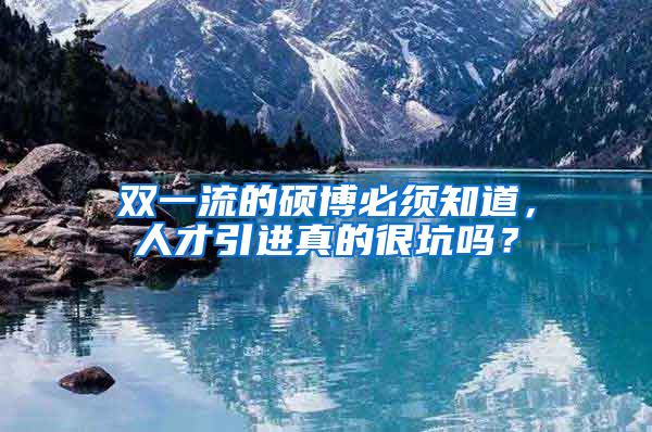 雙一流的碩博必須知道，人才引進真的很坑嗎？