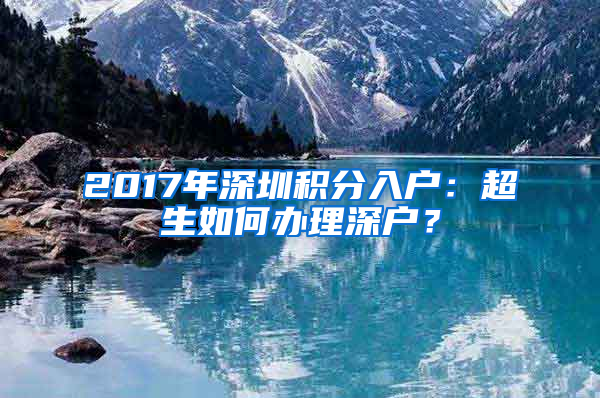 2017年深圳積分入戶(hù)：超生如何辦理深戶(hù)？