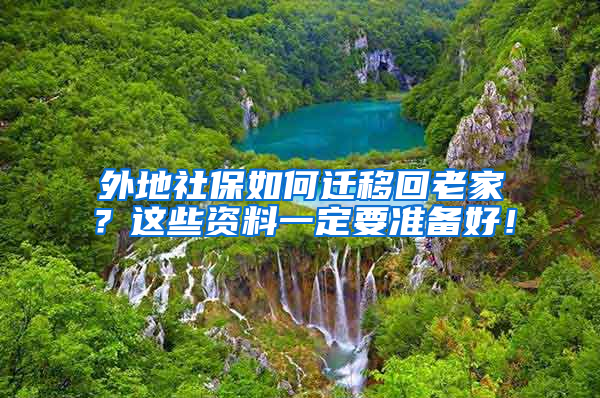 外地社保如何遷移回老家？這些資料一定要準(zhǔn)備好！