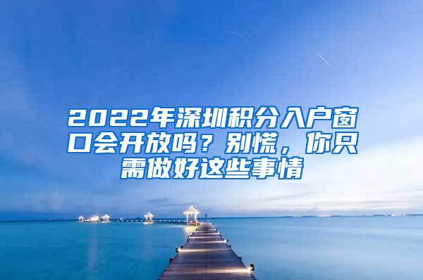 2022年深圳積分入戶窗口會開放嗎？別慌，你只需做好這些事情