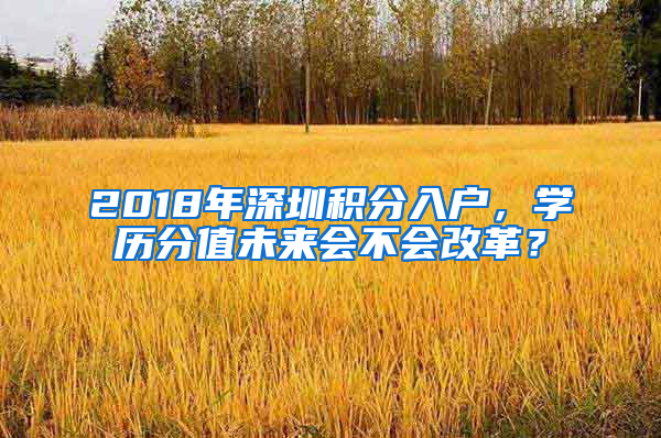 2018年深圳積分入戶，學歷分值未來會不會改革？