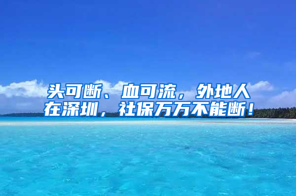 頭可斷、血可流，外地人在深圳，社保萬萬不能斷！