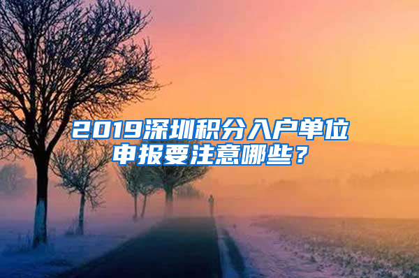 2019深圳積分入戶單位申報要注意哪些？