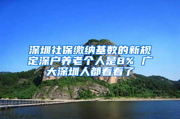 深圳社保繳納基數(shù)的新規(guī)定深戶養(yǎng)老個人是8% 廣大深圳人都看看了