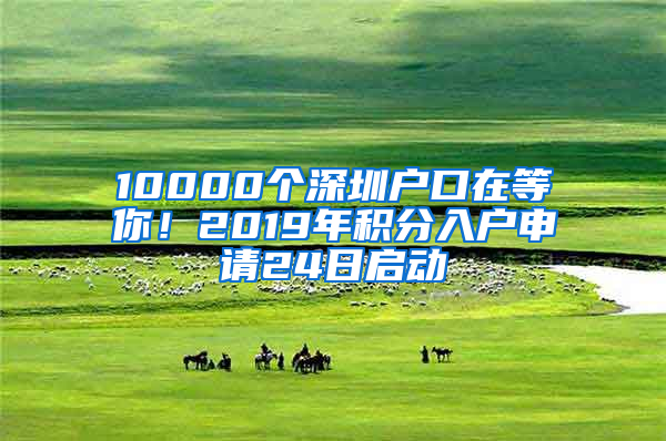 10000個深圳戶口在等你！2019年積分入戶申請24日啟動