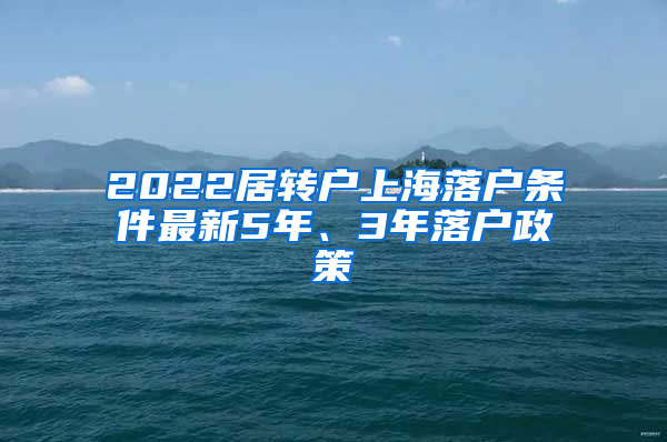 2022居轉戶上海落戶條件最新5年、3年落戶政策