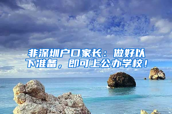 非深圳戶口家長：做好以下準備，即可上公辦學校！